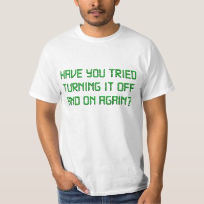 Have You Tried Turning It Off And On Again Tee Shirt