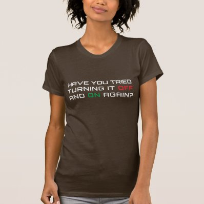 Have you tried turning it off and on again? t shirts