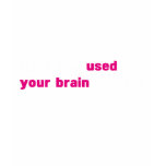 Have you used your brain today ? tshirts