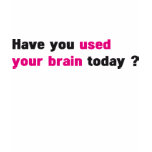 Have you used your brain today ? t shirt