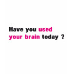 Have you used your brain today ? t-shirt