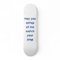 Hay you ontop of me watch your step skateboard