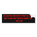 "He is no fool who gives up what he cannot keep... Bumper Sticker