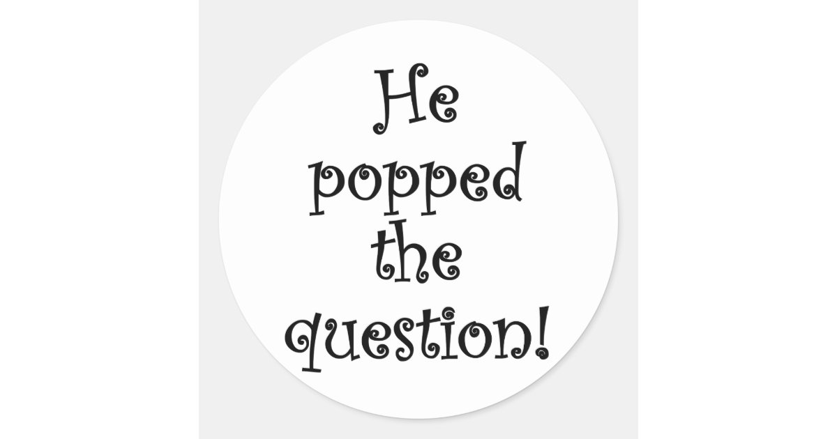 He Popped the Question! Classic Round Sticker Zazzle