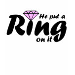 He Put a Ring on it - for the Bride to be t-shirts