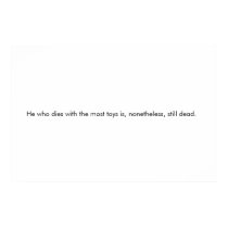 He who dies with the most toys... posters by daamoth He who dies with the most toys... posters