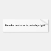 He who hesitates is probably right - bumper sticke bumper stickers