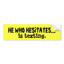 HE WHO HESITATES..., is texting. bumper stickers