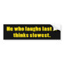 He Who Laughs Last Bumper Stickers