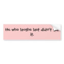 He who laughs last didn't get it. bumper stickers by tigermd He who laughs last didn't get it. bumper stickers