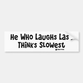 He Who Laughs Last Thinks Slowest Bumper Stickers