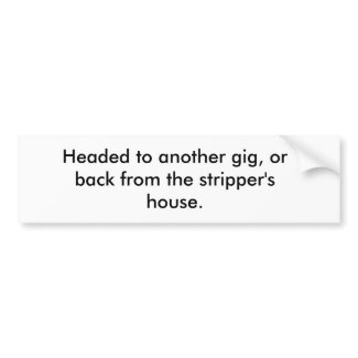 Headed to another gig, or back from the strippe... bumpersticker