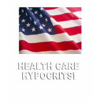Health Care Hypocrits t-shirts by AntiRepublican Health Care Hypocrits t-shirts