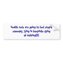 Health nuts are going to feel stupidsomeday, ly... bumper stickers