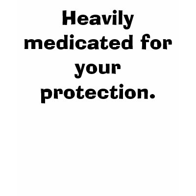 Heavily medicated for your protection. t-shirts by SweetRascal
