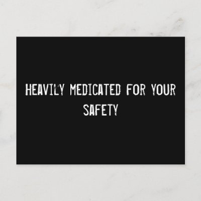 Heavily medicated for your safety postcard