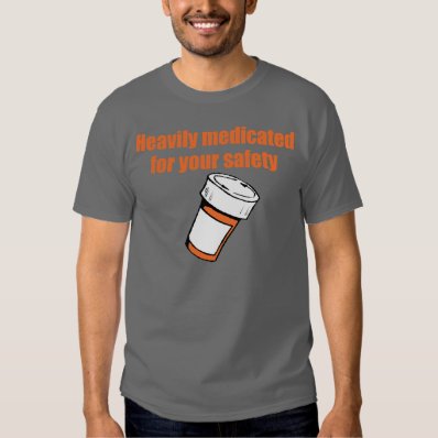 Heavily medicated for your safety t shirt