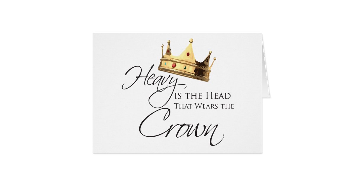 Heavy is the Head that Wears the Crown Card Zazzle