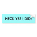HECK YES I DID! bumper stickers
