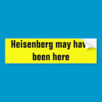 Heisenberg may have been here. bumper stickers