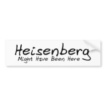 Heisenberg Might Have Been Here Bumpersticker Bumper Sticker