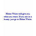 Helen Waite will give you what you want. t-shirts by maximus7 Helen Waite will give you what you want. t-shirts