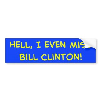 Hell, I even miss Bill Clinton! bumpersticker
