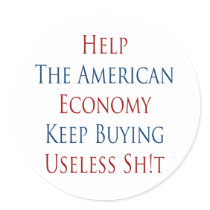 Help The American Economy Keep Buying Useless Shit Stickers