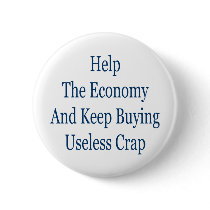 help the economy and keep buying useless crap buttons by Supernova23 help the economy and keep buying useless crap buttons