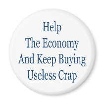 help the economy and keep buying useless crap fridge magnets