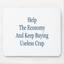help the economy and keep buying useless crap mousepads by Supernova23 help the economy and keep buying useless crap mousepads