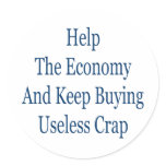 help the economy and keep buying useless crap round stickers