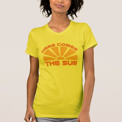 Here Comes The Sun T Shirts