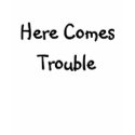 Here Comes Trouble t-shirts by lookcrazy Here Comes Trouble t-shirts