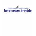 Here comes trouble t-shirts