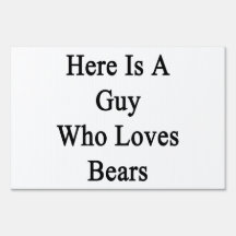 Here Is A Guy Who Loves Bears. Sign