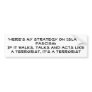'Here's my strategy on Islamic Fascism:   If it... Bumper Sticker
