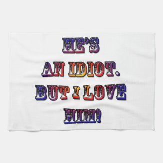 He's an idiot. But I love him. Kitchen towels