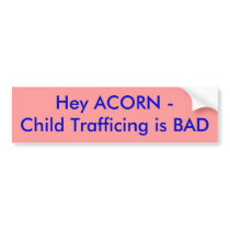 Hey ACORN - Child Trafficing is BAD Bumper Sticker