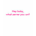 Hey baby, what server you on? t-shirts