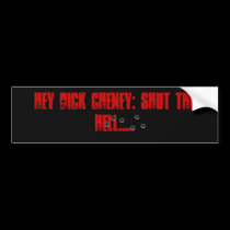 Hey Dick Cheney: Shut the Hell... bumper stickers