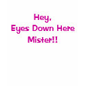 Hey, Eyes Down Here Mister!! t-shirts by ikawip Hey, Eyes Down Here Mister!! t-shirts