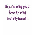 Hey, I'm doing you a favor by being brutally ho... t-shirts