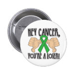 Hey Kidney Cancer You're a Loser (Green Ribbon) Pin