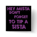 Hey Mista don't forget to tip a sista buttons by jonnydowntown Hey Mista don't forget to tip a sista buttons