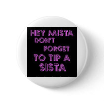 Hey Mista don't forget to tip a sista buttons by jonnydowntown Hey Mista don't forget to tip a sista buttons