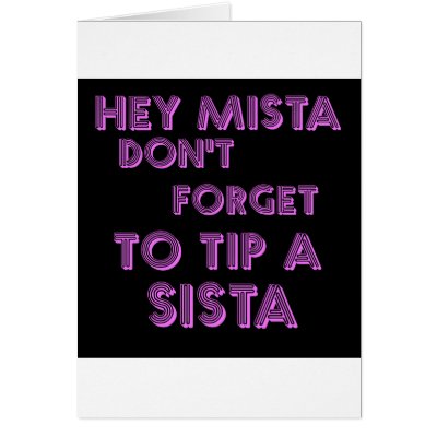 Hey Mista don't forget to tip a sista Card by jonnydowntown