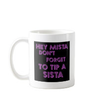 Hey Mista don't forget to tip a sista mugs by jonnydowntown Hey Mista don't forget to tip a sista mugs