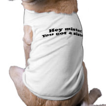 Hey Mister, You Got a Sister? Pet T-shirt