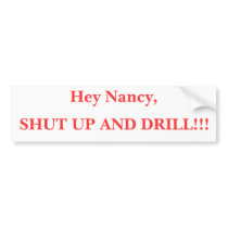 Hey Nancy, SHUT UP AND DRILL!!! bumper stickers